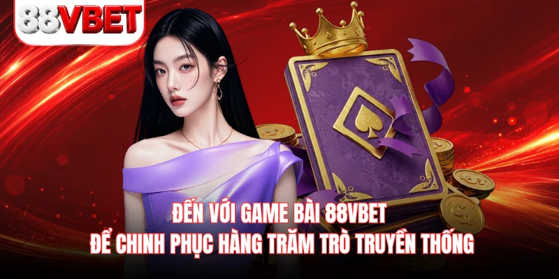 Đến với game bài 88VBET để chinh phục hàng trăm trò truyền thống