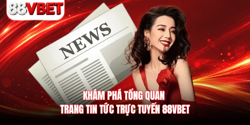 Khám phá tổng quan trang tin tức trực tuyến 88VBET